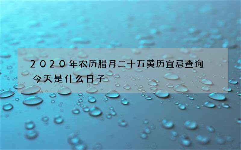 2020年农历腊月二十五黄历宜忌查询 今天是什么日子